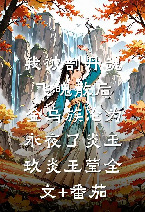 我被剖丹魂飞魄散后，金乌族沦为永夜了炎玉玖炎玉莹全文+番茄