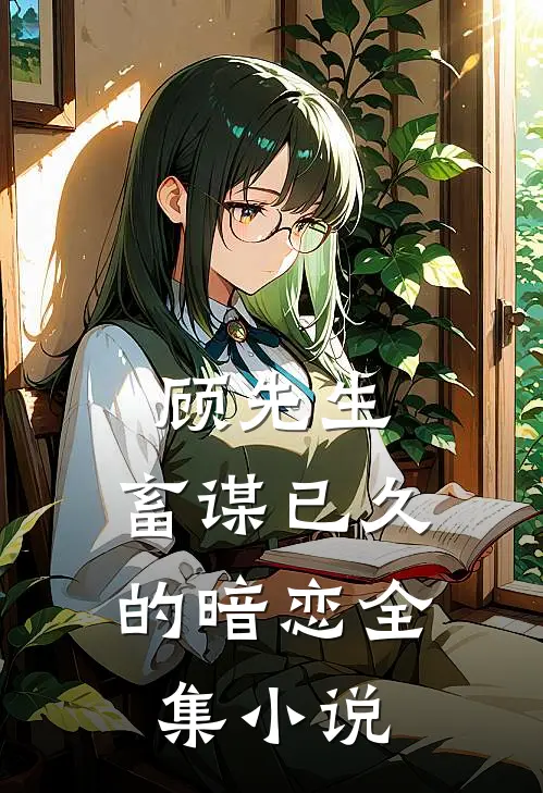 顾先生,畜谋已久的暗恋全集在线阅读