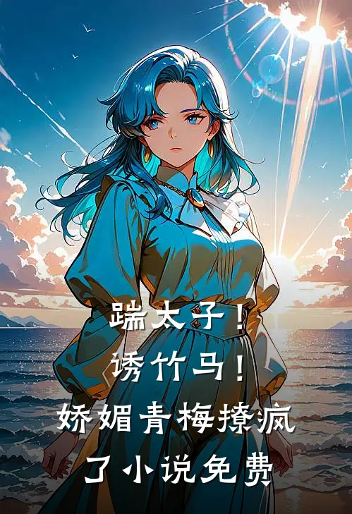 踹太子!诱竹马!娇媚青梅撩疯了免费观看