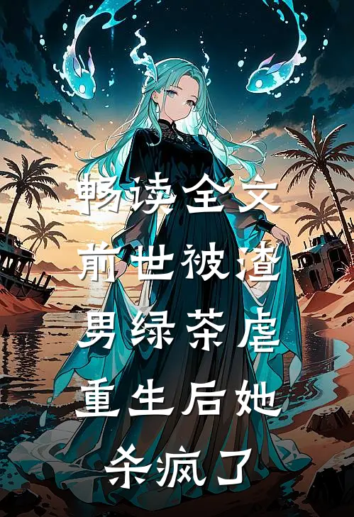 畅读全文前世被渣男绿茶虐,重生后她杀疯了
