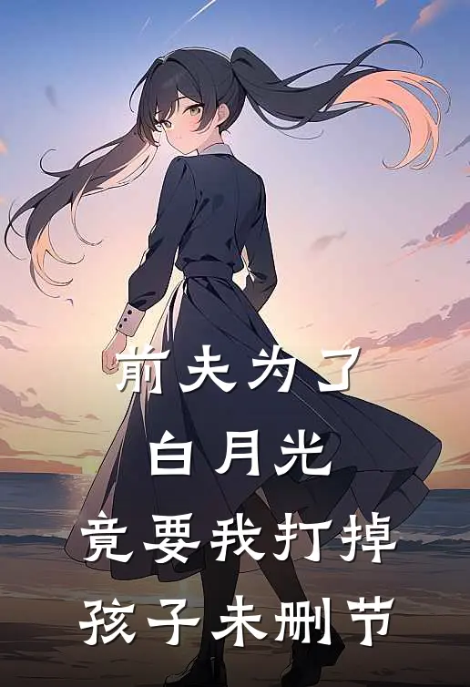 前夫为了白月光,竟要我打掉孩子未删节在线观看