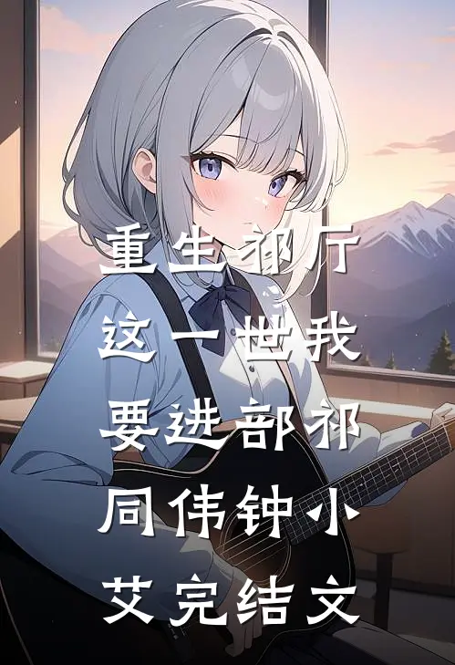 重生祁厅，这一世我要进部祁同伟钟小艾完结文