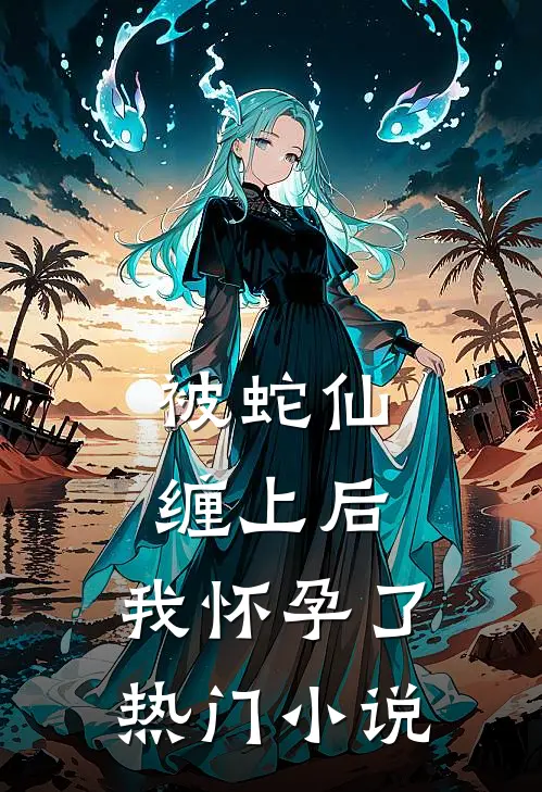 被蛇仙缠上后,我怀孕了热门小说