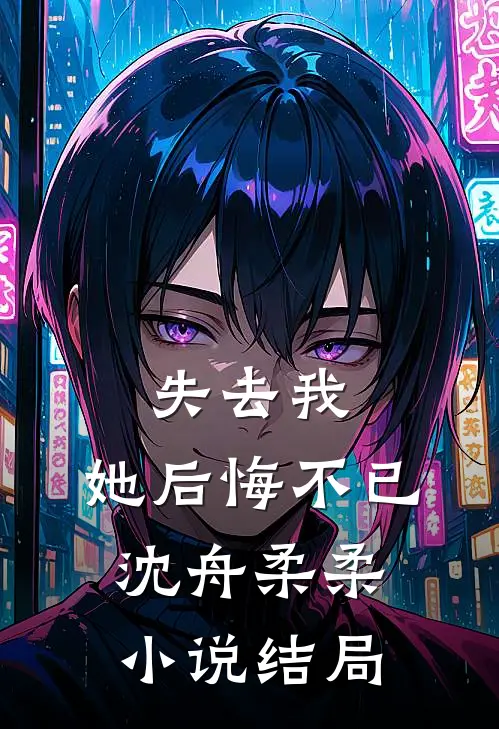 失去我,她后悔不已沈舟柔柔结局怎么样