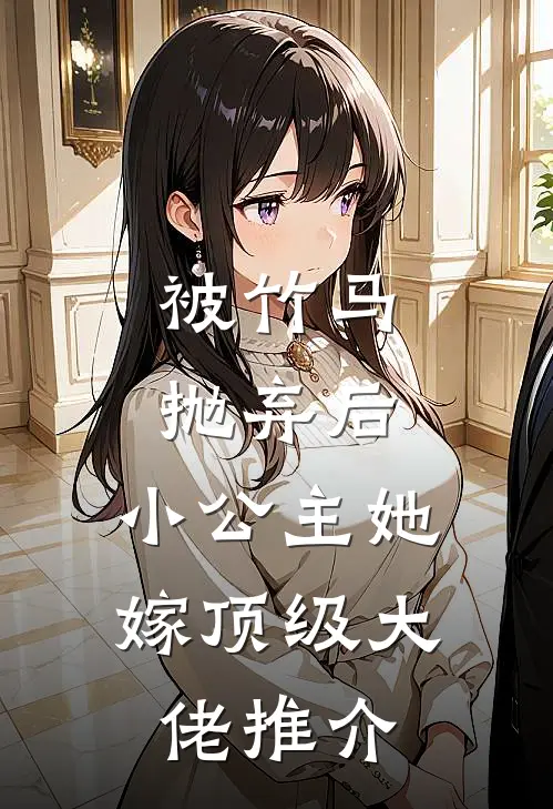 被竹马抛弃后,小公主她嫁顶级大佬推介