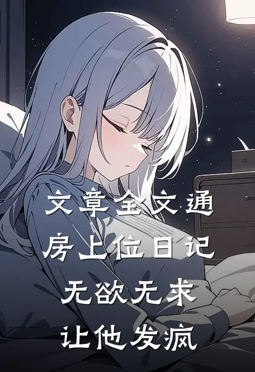 文章全文通房上位日记：无欲无求让他发疯