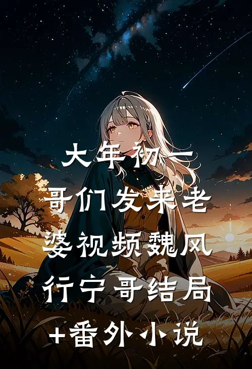 大年初一，哥们发来老婆视频魏风行宁哥结局+番外小说