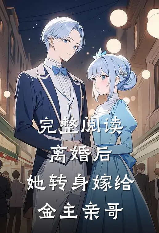 完整阅读离婚后,她转身嫁给金主亲哥的