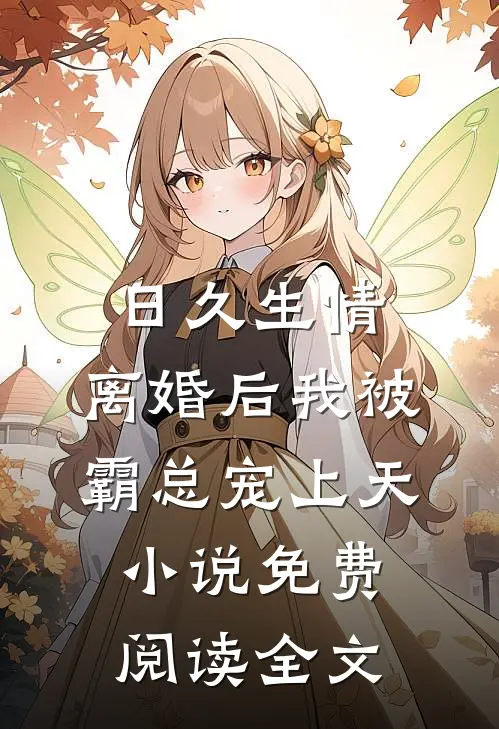 日久生情：离婚后我被霸总宠上天小说免费阅读全文