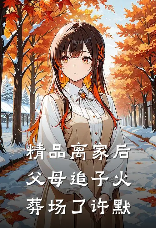 精品离家后，父母追子火葬场了(许默)