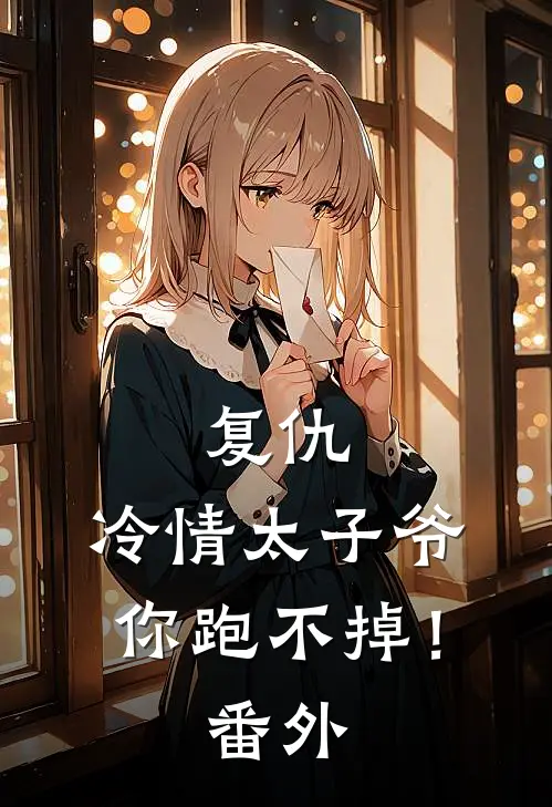 复仇冷情太子爷,你跑不掉! 番外免费阅读