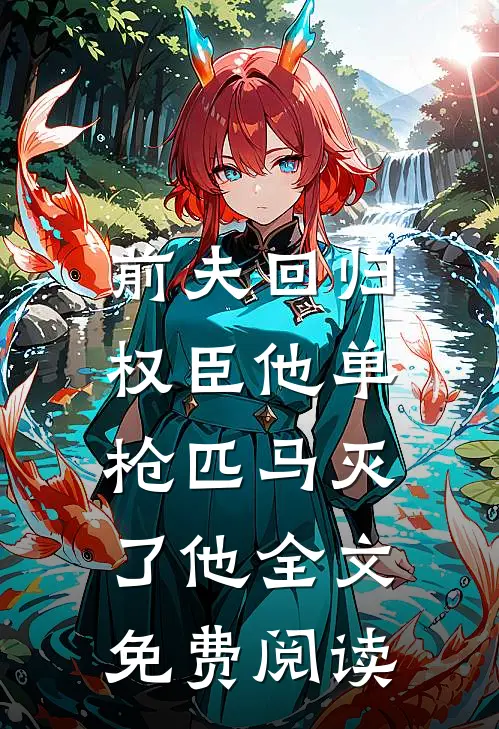 前夫回归,权臣他单枪匹马灭了他全文免费阅读