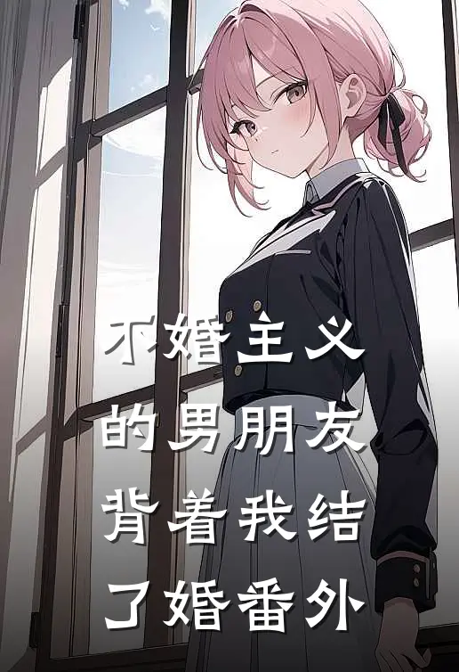 不婚主义的男朋友,背着我结了婚 番外在线观看