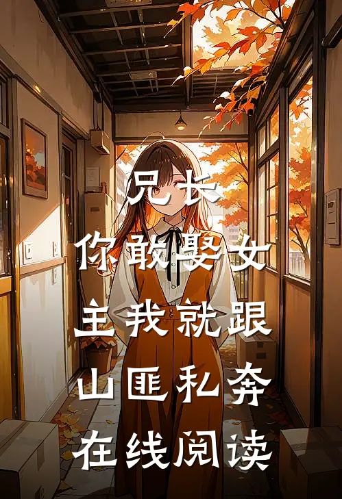 兄长,你敢娶女主我就跟山匪私奔在线阅读