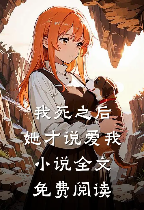 我死之后,她才说爱我全文免费阅读