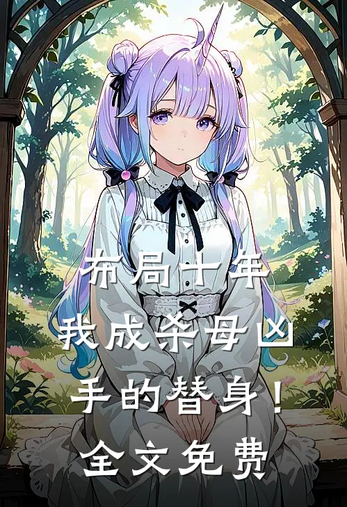布局十年,我成杀母凶手的替身!全文免费观看