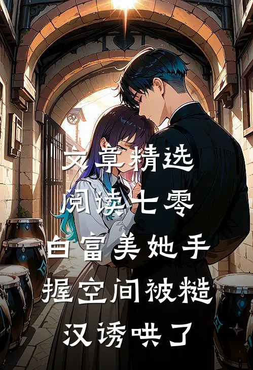 文章精选阅读七零：白富美她手握空间被糙汉诱哄了