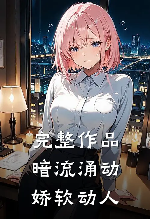 完整作品暗流涌动,娇软动人的
