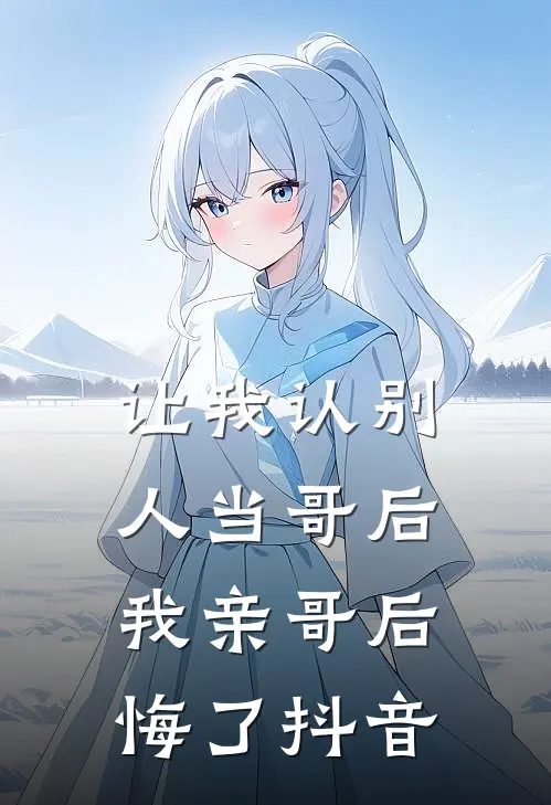 让我认别人当哥后，我亲哥后悔了抖音