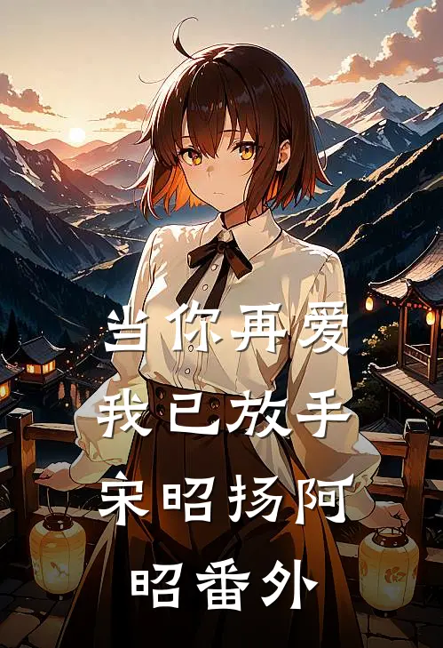 当你再爱,我已放手宋昭扬阿昭番外在线阅读