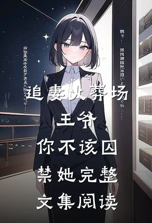 追妻火葬场王爷,你不该囚禁她完整文集阅读免费