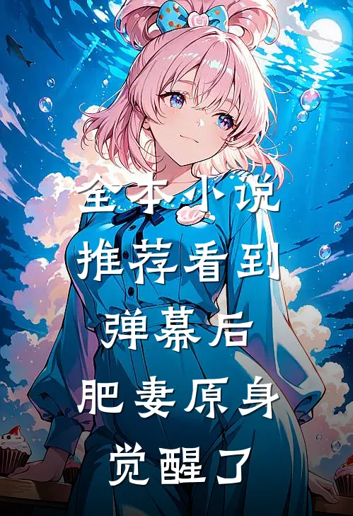 全本小说推荐看到弹幕后，肥妻原身觉醒了