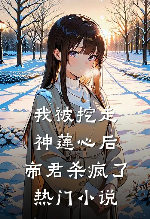 我被挖走神莲心后,帝君杀疯了热门