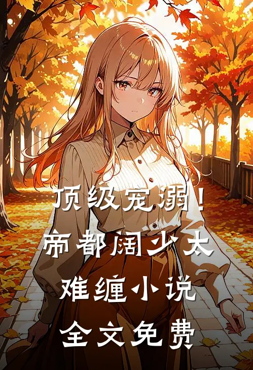 顶级宠溺!帝都阔少太难缠全文免费