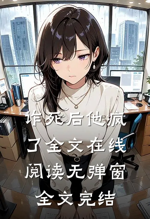 诈死后他疯了全文在线阅读无弹窗全文完结