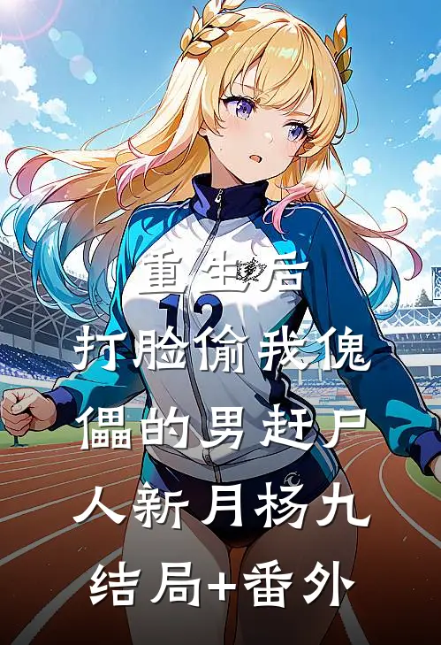 重生后，打脸偷我傀儡的男赶尸人新月杨九结局+番外