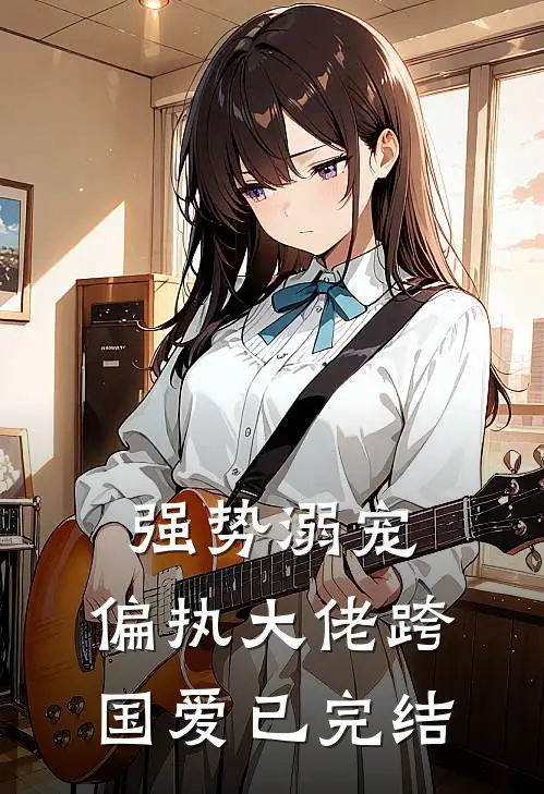 强势溺宠偏执大佬跨国爱已完结免费阅读