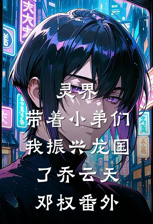 灵界：带着小弟们，我振兴龙国了乔云天邓权 番外
