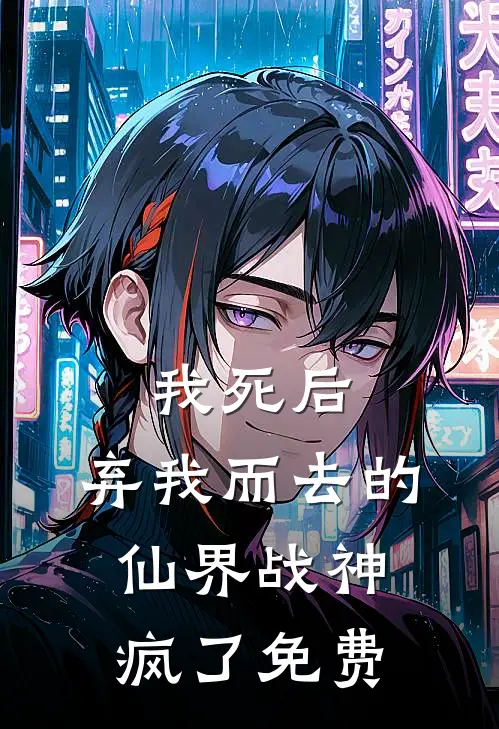我死后,弃我而去的仙界战神疯了免费阅读