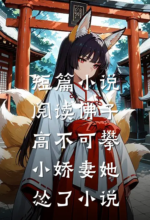 短篇小说阅读佛子高不可攀,小娇妻她怂了小说
