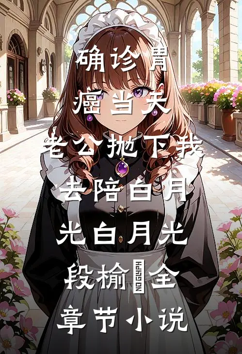 确诊胃癌当天，老公抛下我去陪白月光白月光段榆璟全章节小说