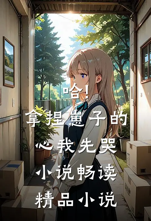 哈!拿捏崽子的心,我先哭小说畅读精品小说