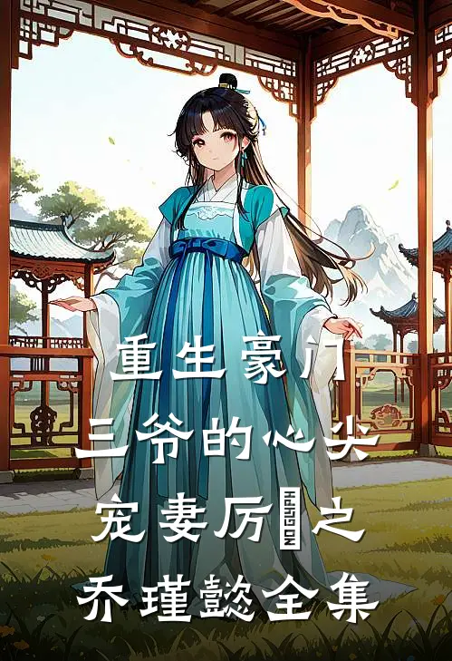 重生豪门三爷的心尖宠妻厉璟之乔瑾懿 全集免费观看
