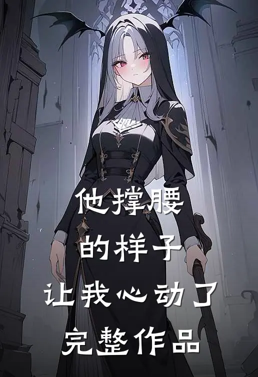 他撑腰的样子,让我心动了完整作品免费阅读