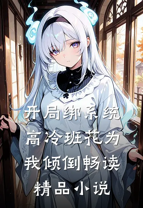 开局绑系统，高冷班花为我倾倒畅读精品小说