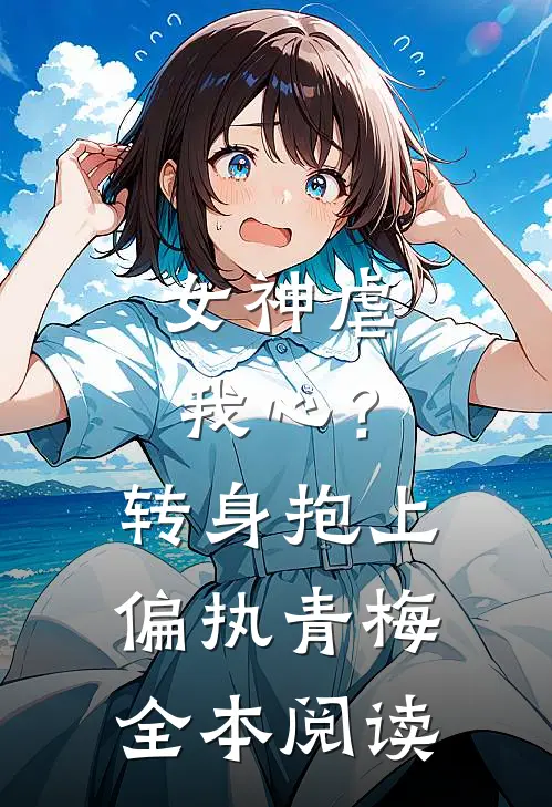 女神虐我心?转身抱上偏执青梅全本阅读免费