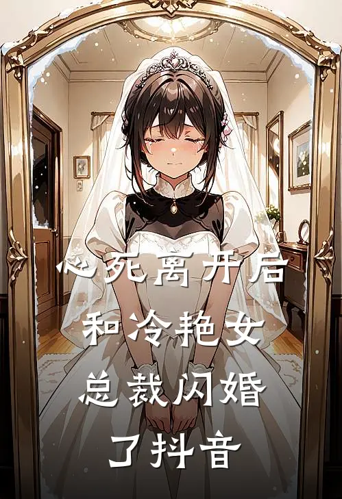 心死离开后,和冷艳女总裁闪婚了抖音