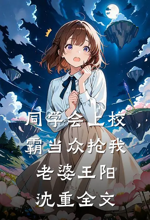 同学会上校霸当众抢我老婆王阳沈重全文