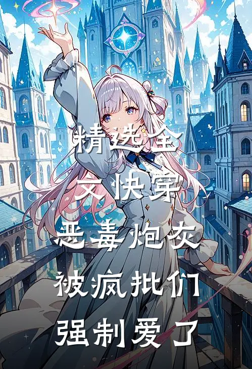 精选全文快穿：恶毒炮灰被疯批们强制爱了