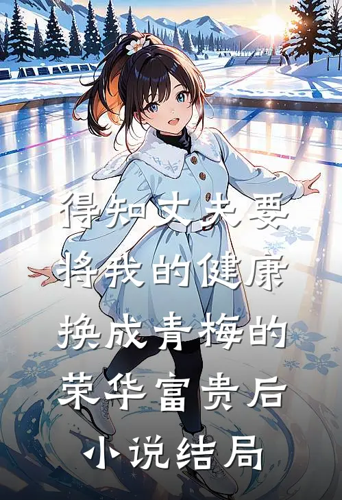 得知丈夫要将我的健康换成青梅的荣华富贵后小说结局