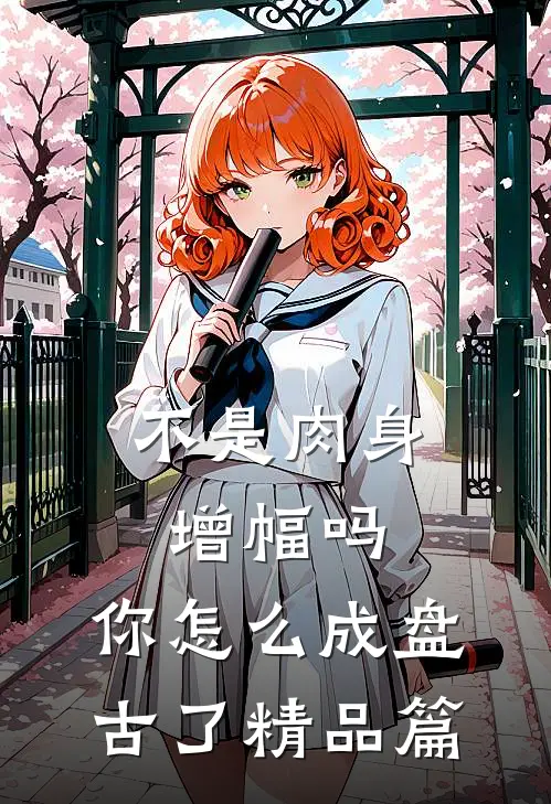 不是肉身增幅吗，你怎么成盘古了精品篇