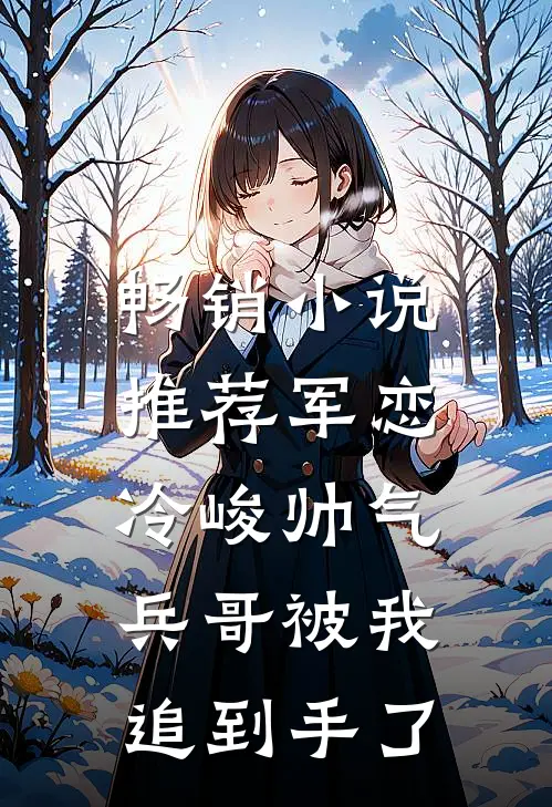 畅销推荐军恋,冷峻帅气兵哥被我追到手了免费阅读