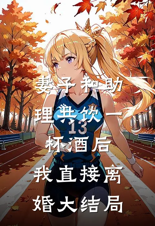 妻子和助理共饮一杯酒后,我直接离婚大结局