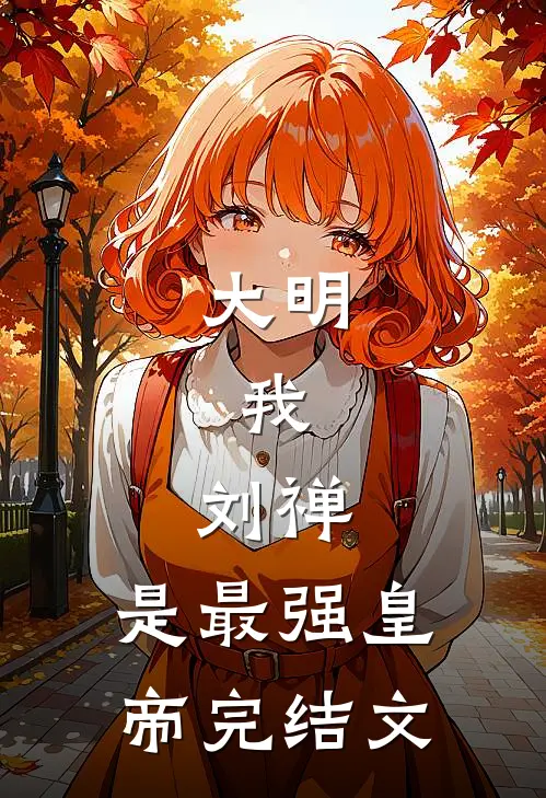 大明：我，刘禅，是最强皇帝完结文