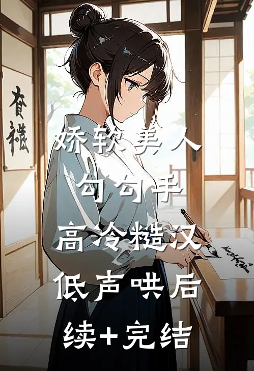 娇软美人勾勾手，高冷糙汉低声哄后续+完结
