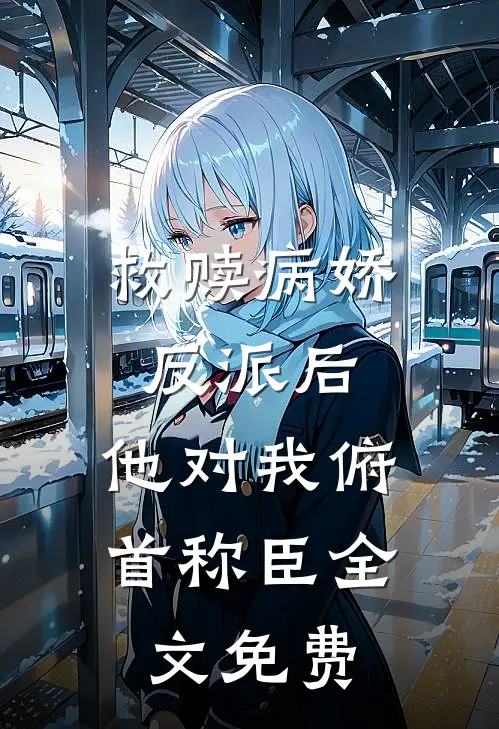 救赎病娇反派后,他对我俯首称臣全文免费观看